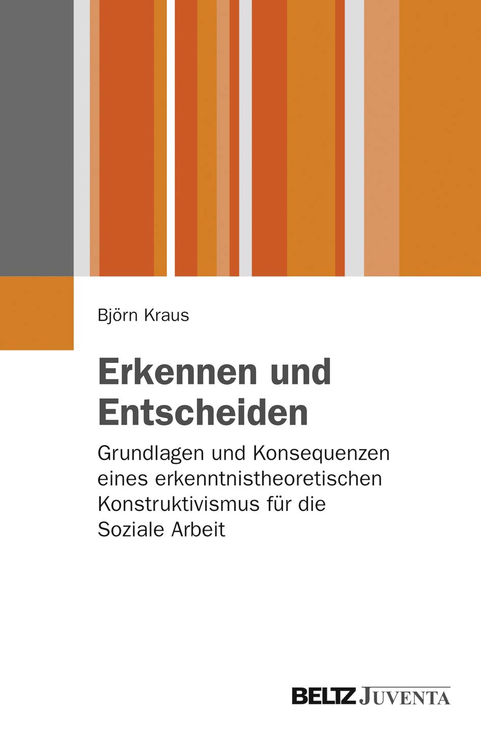 Erkennen und Entscheiden: Grundlagen und Konsequenzen eines erkenntnistheoretischen Konstruktivismus für die Soziale Arbeit Social Sciences