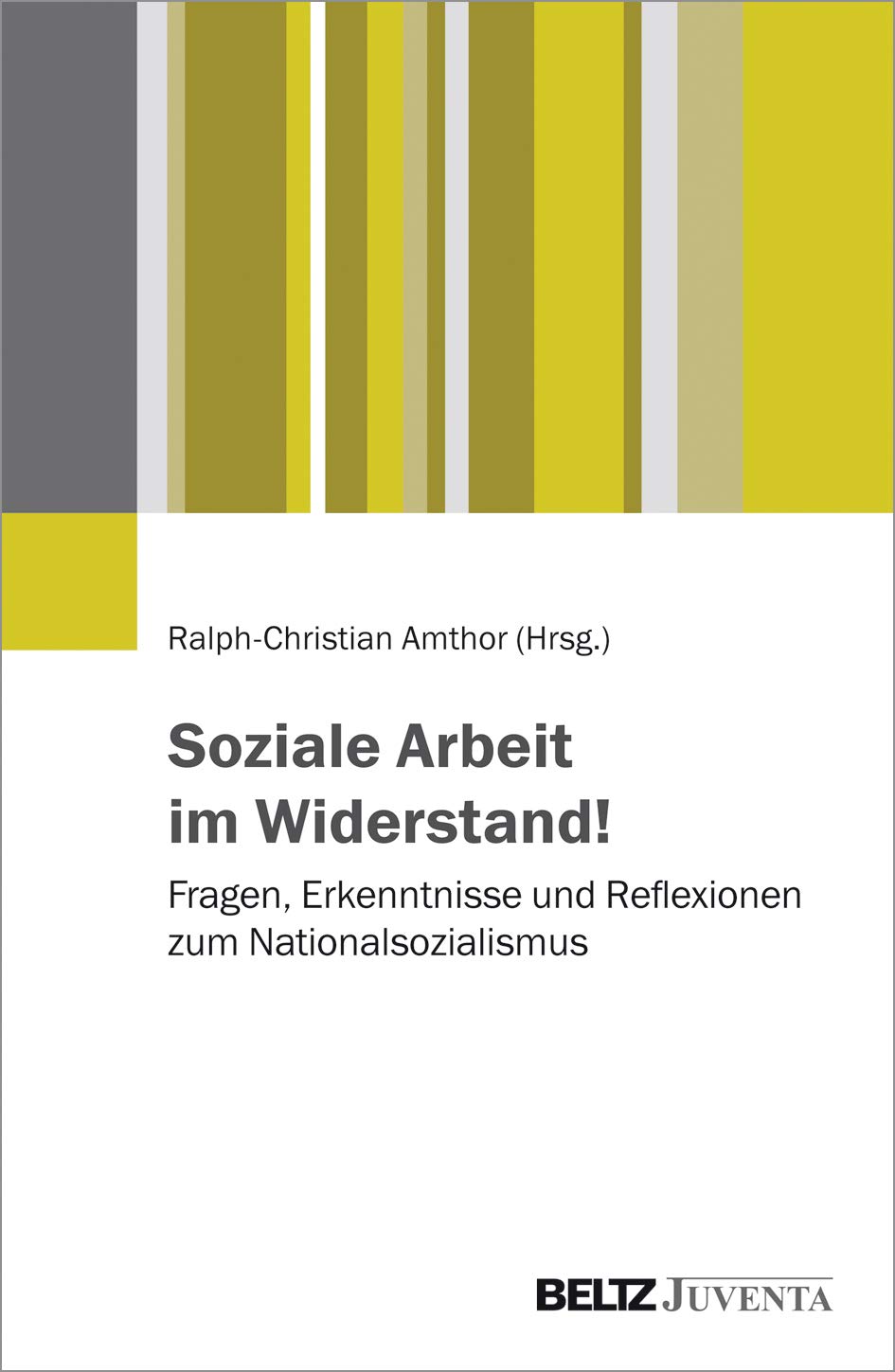 Soziale Arbeit im Widerstand!: Fragen, Erkenntnisse und Reflexionen zum Nationalsozialismus Social Sciences
