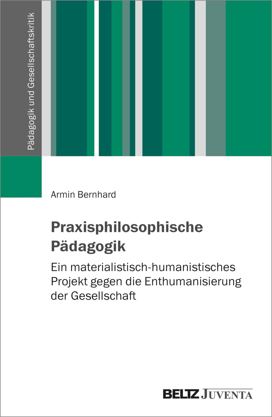 Praxisphilosophische Pädagogik: Ein materialistisch-humanistisches Projekt gegen die Enthumanisierung der Gesellschaft (Pädagogik und Gesellschaftskritik) Education & Training