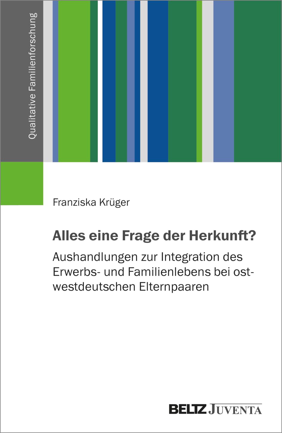 Alles eine Frage der Herkunft?: Aushandlungen zur Integration des Erwerbs- und Familienlebens bei ost-westdeutschen Elternpaaren (Qualitative Familienforschung) Law