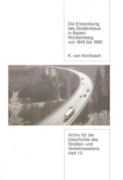 Die Entwicklung des Strassenbaus in Baden-Württemberg von 1945 bis 1995 (Archiv für die Geschichte des Strassenwesens) Business & Technology