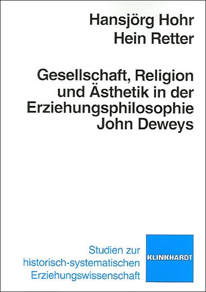 Gesellschaft, Religion und Ästhetik in der Erziehungsphilosophie John Deweys (klinkhardt forschung. Studien zur historisch-systematischen Erziehungswissenschaft) Science Books