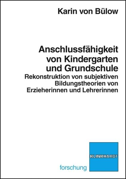 Anschlussfähigkeit von Kindergarten und Grundschule: Rekonstruktion von subjektiven Bildungstheorien von Erzieherinnen und Lehrerinnen (klinkhardt forschung) Education & Training