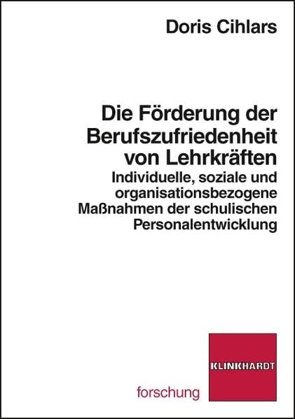 Die Förderung der Berufszufriedenheit von Lehrkräften. Individuelle, soziale und organisationsbezogene Maßnahmen der schulischen Personalentwicklung (klinkhardt forschung) Books