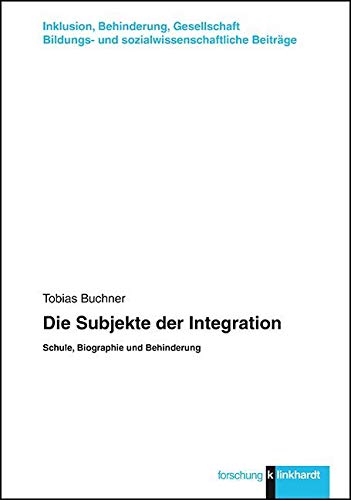 Die Subjekte der Integration: Schule, Biographie und Behinderung (klinkhardt forschung. Inklusion, Behinderung, Gesellschaft. Bildungs- und sozialwissenschaftliche Beiträge) Education & Training