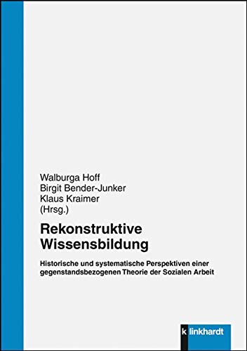 Rekonstruktive Wissensbildung: Historische und systematische Perspektiven einer gegenstandsbezogenen Theorie der Sozialen Arbeit Education & Training