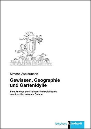 Gewissen, Geographie und Gartenidylle: Eine Analyse der Kleinen Kinderbibliothek von Joachim Heinrich Campe (Klinkhardt forschung) Books