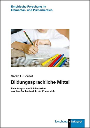 Bildungssprachliche Mittel: Eine Analyse von Schülertexten aus dem Sachunterricht der Primarstufe (klinkhardt forschung. Empirische Forschung im Elementar- und Primarbereich) Education & Training