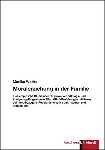 Moralerziehung in der Familie: Eine empirische Studie über reziproke Vermittlungs- und Aneignungstätigkeiten in Eltern-Kind-Beziehungen mit Fokus auf ... sowie Leit-, Selbst- und Fremdbilder Books