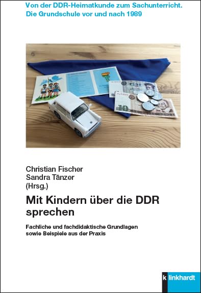 Mit Kindern über die DDR sprechen: Fachliche und fachdidaktische Grundlagen sowie Beispiele aus der Praxis (Von der DDR-Heimatkunde zum Sachunterricht. Die Grundschule vor und nach 1989) Education & Training