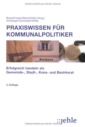 Praxiswissen für Kommunalpolitiker: Erfolgreich handeln als Gemeinde-, Stadt-, Kreis- und Bezirksrat Law