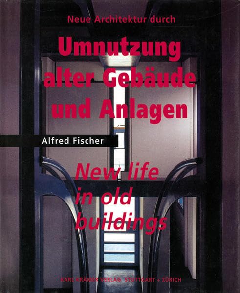 Neue Architektur durch Umnutzung alter Gebäude und Anlagen. New Life in Old Buildings. Architecture