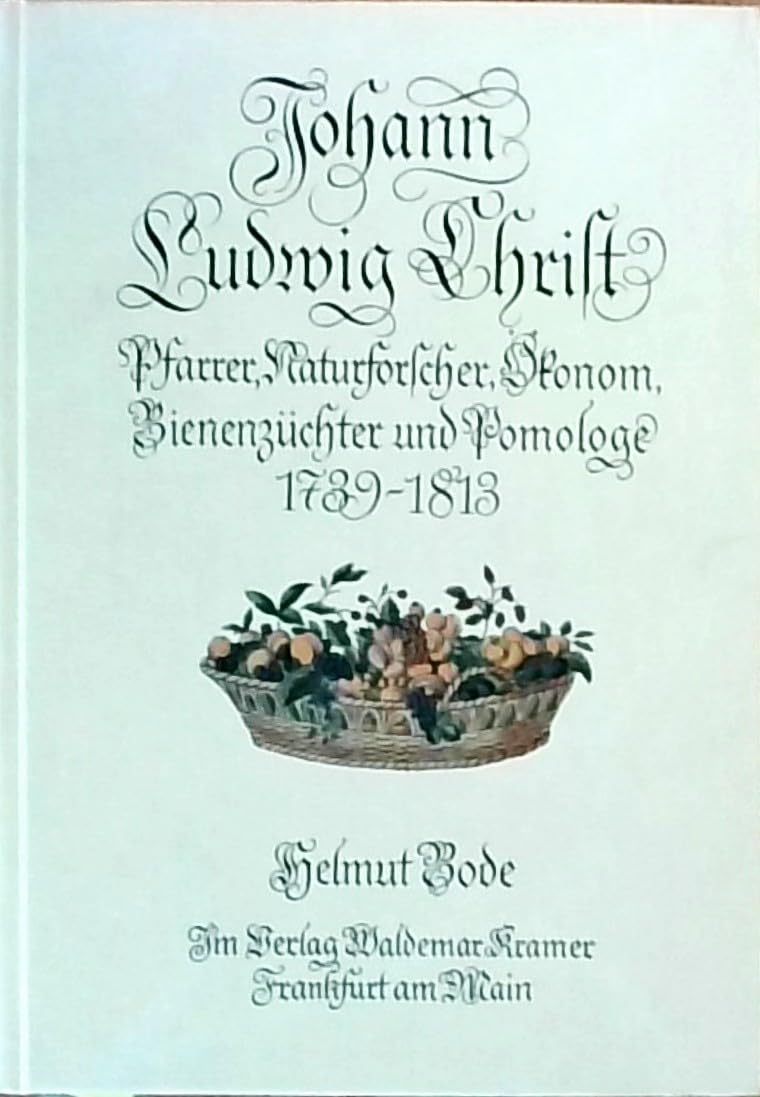 Johann Ludwig Christ. Pfarrer, Naturforscher, Ökonom, Bienenzüchter und Pomologe 1739-1813 Business & Technology