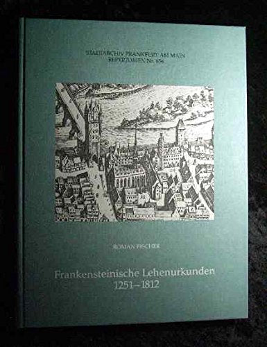 Mitteilungen aus dem Frankfurter Stadtarchiv ; 12Repertorien / Stadtarchiv Frankfurt am Main ; Nr. 656 Findbuch zum Bestand Frankensteinische Lehenurkunden 1251 - 1812 : mit einem Bildanhang Books