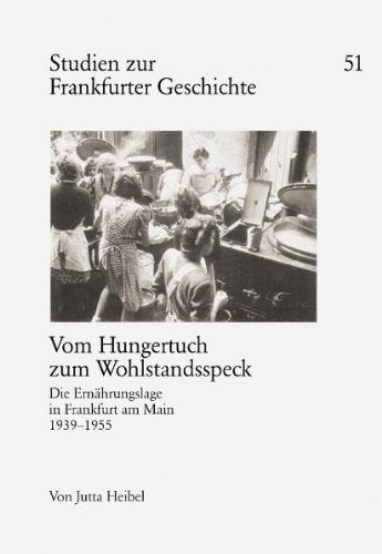 Vom Hungertuch zum Wohlstandsspeck: Die Ernährungslage in Frankfurt am Main 1939-1955: Die Ernährungslage in Frankfurt am Main 1939-1955. Diss. German history