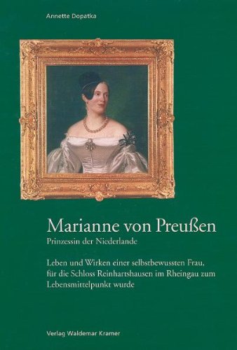 Marianne von Preussen - Prinzessin der Niederlande: Leben und Wirken einer selbstbewussten Frau, für die Schloss Reinhardtshausen im Rheingau zum ... im Rheingau zum Lebensmittelpunkt wurde German history