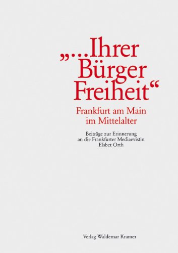 " ... Ihrer Bürger Freiheit" - Frankfurt am Main im Mittelalter: Beiträge zur Erinnerung an die Frankfurter Mediaevistin Elsbet Orth German history