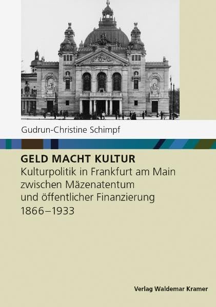 GELD MACHT KULTUR: Kulturpolitik in Frankfurt am Main zwischen Mäzenatentum und öffentlicher Finanzierung 1866-1933 (Studien zur Frankfurter Geschichte) Business, Finance & Career