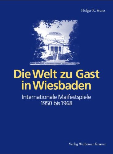 Die Welt zu Gast in Wiesbaden: Internationale Maifestspiele 1950 bis 1968: Internationale Maifestspiele 1950 bis 1968. Hrsg. v. d. Gesellschaft d. Freunde d. Hessischen Staatstheaters Wiesbaden e.V. Arts & Music