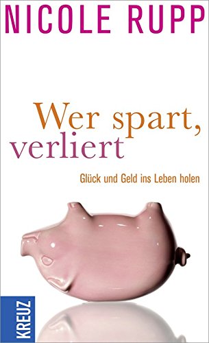 Wer spart, verliert: Glück und Geld ins Leben holen Business, Finance & Career