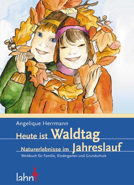 Heute ist Waldtag: Naturerlebnisse im Jahreslauf: Naturerlebnisse im Jahreslauf. Werkbuch für Familie, Kindergarten und Grundschule Leisure & Fun