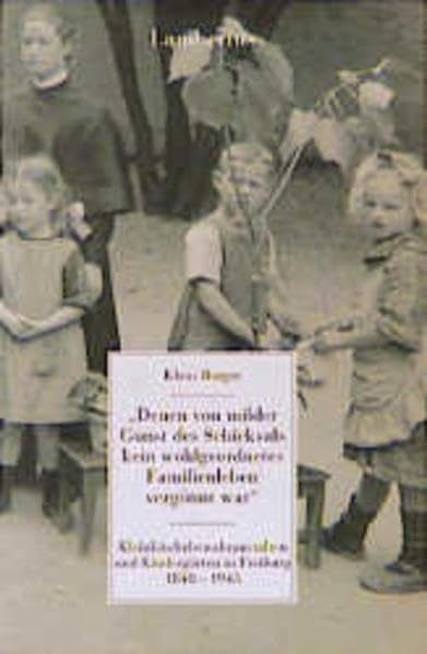 Denen von milder Gunst des Schicksals kein wohlgeordnetes Familienleben vergönnt war: Kleinkinderbewahranstalten und Kindergärten in Freiburg 1848 - 1945 Lambertus Forschung Learning & Reference