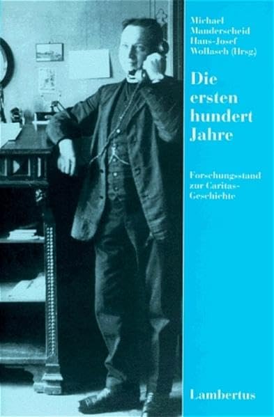 Die ersten hundert Jahre: Forschungsstand zur Caritasgeschichte Politics & History