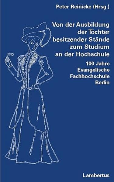 Von der Ausbildung der Töchter besitzender Stände zum Studium an der Hochschule: 100 Jahre Evangelische Fachhochschule Berlin Social Sciences
