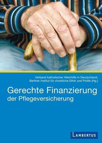 Gerechte Finanzierung der Pflegeversicherung: Hrsg.: Verband katholischer Altenhilfe in Deutschland, Berliner Institut für christliche Ethik und Politik Law