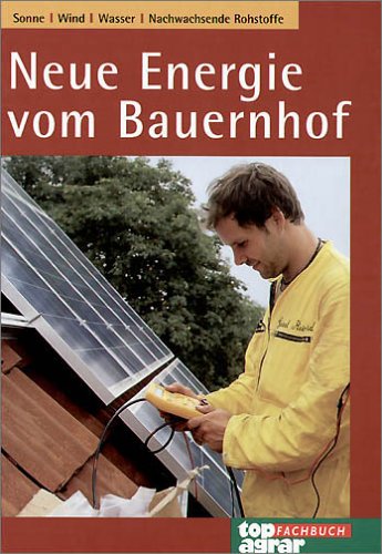 Neue Energien vom Bauernhof: Sonne, Wind, Wasser, Nachwachsende Rohstoffe Business & Technology