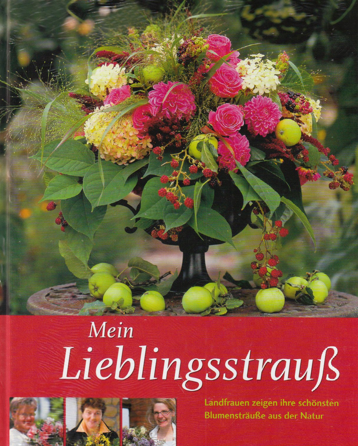 Mein Lieblingsstrauß: Landfrauen zeigen ihre schönsten Blumensträuße aus der Natur Garden & Plants