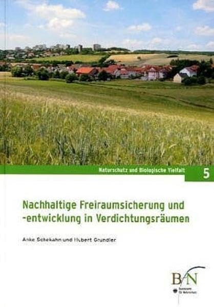 Nachhaltige Freiraumsicherung und -entwicklung in Verdichtungsräumen: Ergebnisse aus dem F+E-Vorhaben 801 82 110 "Naturschutz in Verdichtungsräumen" ... (Naturschutz und Biologische Vielfalt) Business, Finance & Career