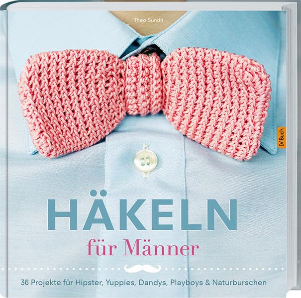 Häkeln für Männer: 36 Projekte für Hipster, Yuppies, Dandys, Playboys. Hobbies & Crafts