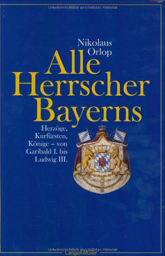 Alle Herrscher Bayerns: Herzöge, Kurfürsten, Könige Von Garivald I bis Ludwig III Politics & Society Books
