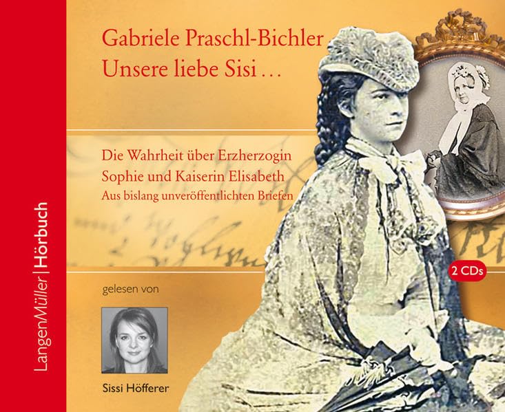 Unsere liebe Sisi ... (CD): Die ganze Wahrheit über Erzherzogin Sophie und Kaiserin Elisabeth. Aus bislang unveröffentlichten Briefen Essays & Short Stories