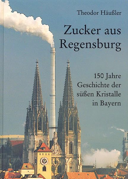 Zucker aus Regensburg: 150 Jahre Geschichte der süßen Kristalle in Bayern Politics & History
