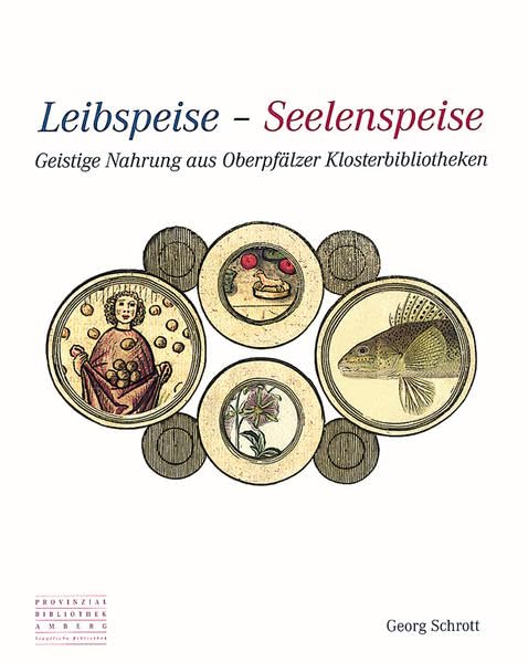 Leibspeise - Seelenspeise: Geistige Nahrung aus Oberpfälzer Klosterbibliotheken Natural Sciences