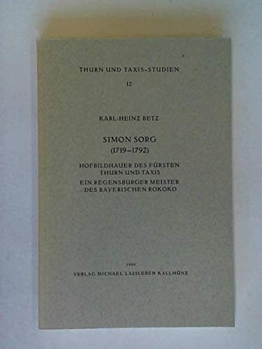 Simon Sorg (1719-1792): Hofbildhauer des Fürsten Thurn und Taxis. Ein Meister des Regensburger Rokoko Books