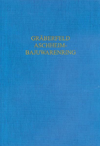Das frühmittelalterliche Gräberfeld Aschheim-Bajuwarenring (Materialhefte zur bayerischen Vorgeschichte: Reihe A - Fundinventare und Ausgrabungsbefunde) Politics & History