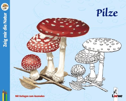 Zeig mir die Natur: Pilze: Verkaufseinheit: Pfifferling, Schopftintling, Wiesenchampignon, Speisemorchel, Steinpilz, Parasolpilz, Butterpilz, ... Knollenblätterpilz. Mit Vorlagen zum Ausmalen Non-fiction
