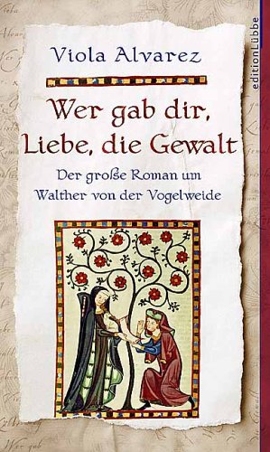 Wer gab dir, Liebe, die Gewalt: Der große Roman um Walther von der Vogelweide (Edition Lübbe) Historical Fiction