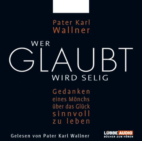 Wer glaubt wird selig: Gedanken eines Mönchs über das Glück, sinnvoll zu leben. (Lübbe Audio) Lifestyle