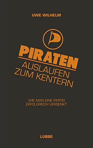 Piraten - Auslaufen zum Kentern!: Wie man eine Partei erfolgreich versenkt Politics & History