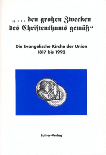 ... den grossen Zwecken des Christenthums gemäss: Die Evangelische Kirche der Union 1817-1992 Books