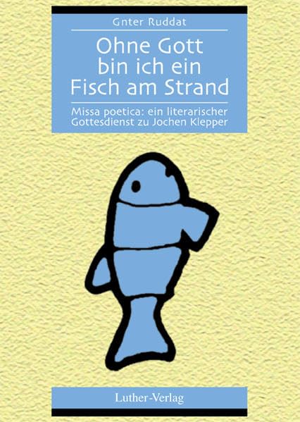 Ohne Gott bin ich ein Fisch am Strand: Missa poetica: ein literarischer Gottesdienst zu Jochen Klepper Religion & Esotericism
