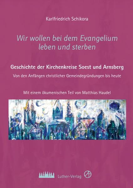 Wir wollen bei dem Evangelium leben und sterben: Geschichte der Kirchenkreise Soest und Arnsberg Mit einem ökumenischen Teil von Matthias Haudel Religion & Esotericism