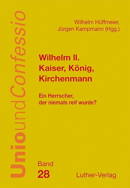 Wilhelm II. - Kaiser, König, Kirchenmann: Ein Herrscher, der niemals reif wurde? (Unio und Confessio) Religion & Esotericism