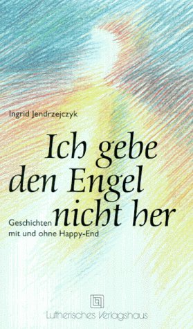Ich gebe den Engel nicht her. Geschichten mit und ohne Happy- End Books