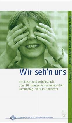 Wir seh'n uns: Ein Lese- und Arbeitsbuch zum 30. Deutschen Evangelischen Kirchentag 2005 in Hannover. 5. Mose 6,20: 'Wenn dein Kind dich morgen ... Regionale Arbeitsstelle Kirchentag 2005 Religion & Esotericism