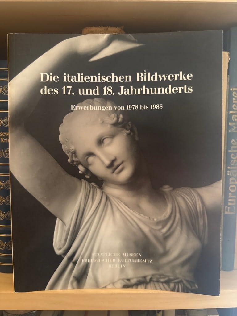Die italienischen Bildwerke des 17. und 18. Jahrhunderts: In Stein, Holz, Ton, Wachs und Bronze mit Ausnahme der Plaketten und Medaillen. Die Erwerbungen von 1978-1988 Foreign Languages ​​& Dictionaries